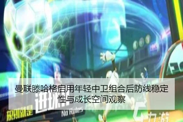 曼联滕哈格启用年轻中卫组合后防线稳定性与成长空间观察