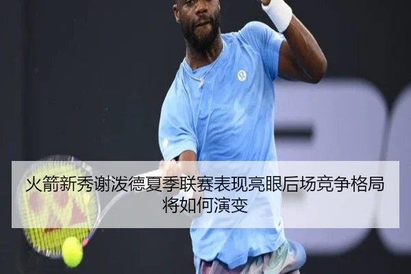 火箭新秀谢泼德夏季联赛表现亮眼后场竞争格局将如何演变