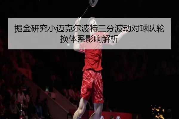 掘金研究小迈克尔波特三分波动对球队轮换体系影响解析